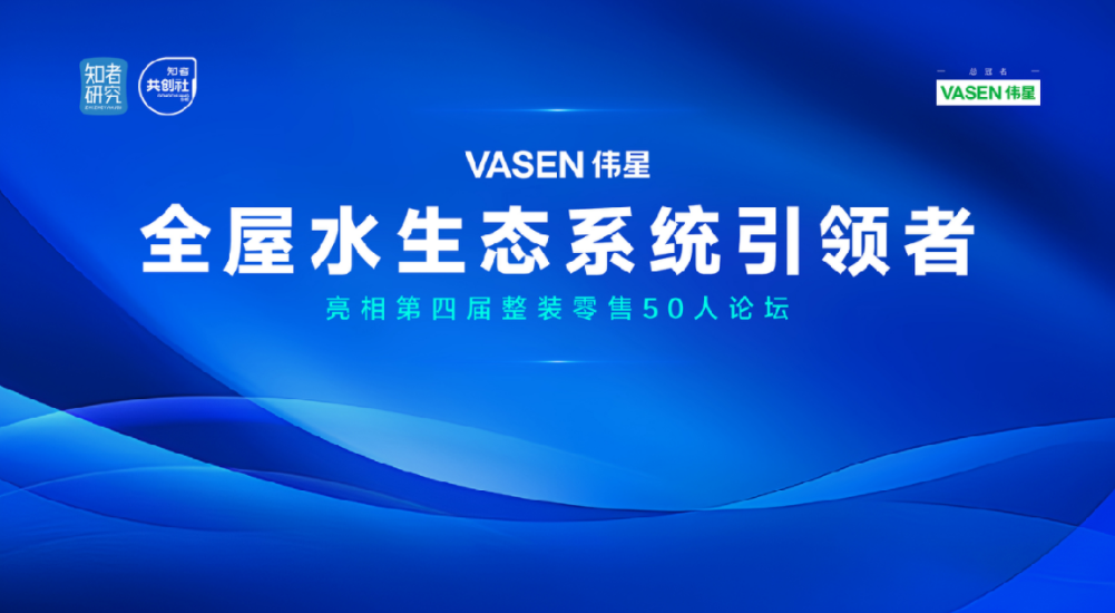 “VASEN伟星全屋水生态”亮相第四届整装零售50人论坛